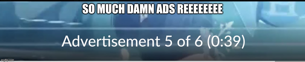 WHY?????/ | SO MUCH DAMN ADS REEEEEEEE | made w/ Imgflip meme maker
