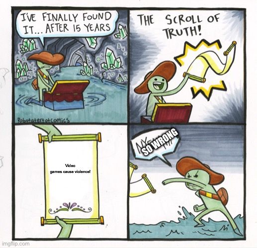The Scroll Of Truth | SO WRONG; Video games cause violence! | image tagged in memes,the scroll of truth | made w/ Imgflip meme maker