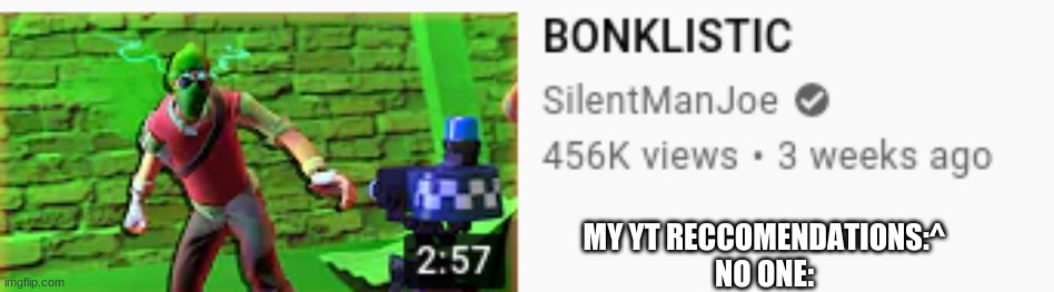 MY YT RECCOMENDATIONS:^
NO ONE: | made w/ Imgflip meme maker