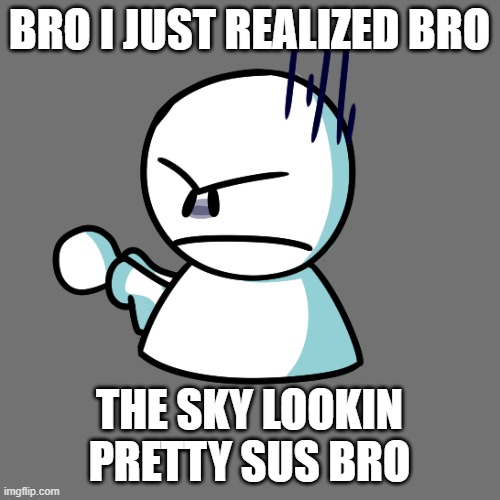 Angy Bob | BRO I JUST REALIZED BRO THE SKY LOOKIN PRETTY SUS BRO | image tagged in angy bob | made w/ Imgflip meme maker