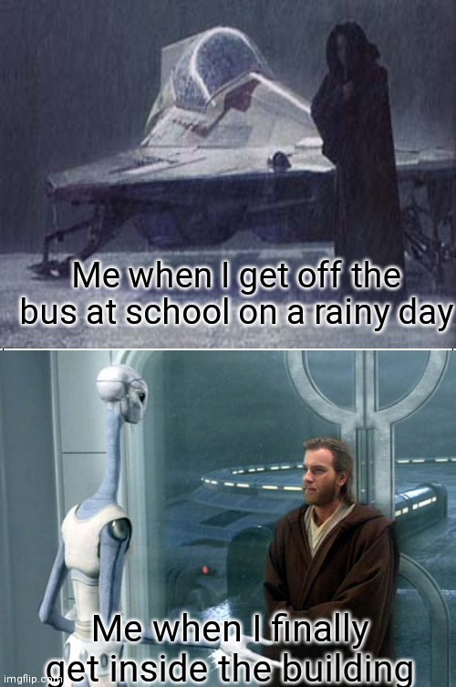 School on a rainy day (aotc style) | Me when I get off the bus at school on a rainy day; Me when I finally get inside the building | image tagged in obi wan kenobi,star wars prequels,star wars | made w/ Imgflip meme maker