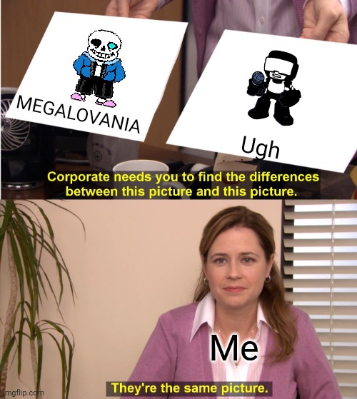 Don't you judge me! | MEGALOVANIA; Ugh; Me | image tagged in memes,they're the same picture,sans undertale,friday night funkin,tankman | made w/ Imgflip meme maker