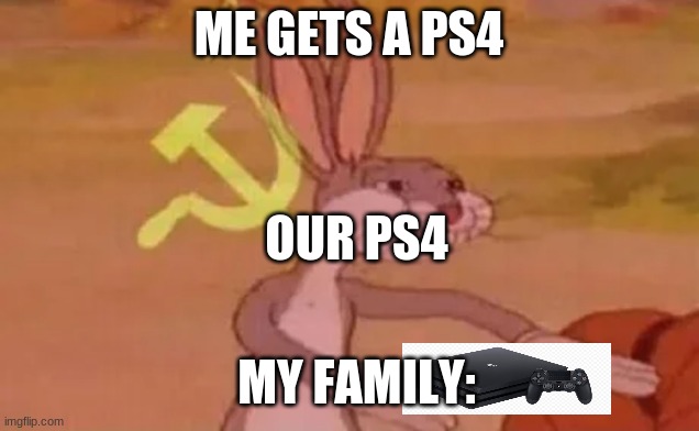 my family when i get ps4 | ME GETS A PS4; OUR PS4; MY FAMILY: | image tagged in bugs bunny communist | made w/ Imgflip meme maker