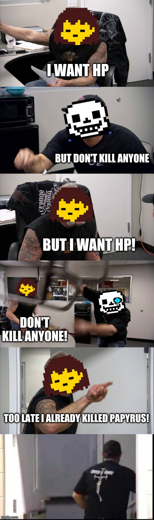 But i want hp | I WANT HP; BUT DON'T KILL ANYONE; BUT I WANT HP! DON'T KILL ANYONE! TOO LATE I ALREADY KILLED PAPYRUS! | image tagged in memes,american chopper argument,american chopper argue argument sidebyside | made w/ Imgflip meme maker