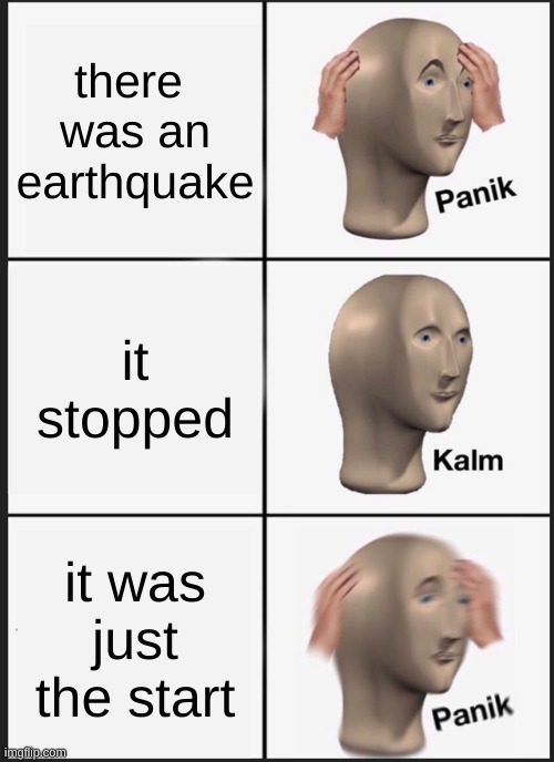 earthquake | there  was an earthquake; it stopped; it was just the start | image tagged in memes,panik kalm panik | made w/ Imgflip meme maker