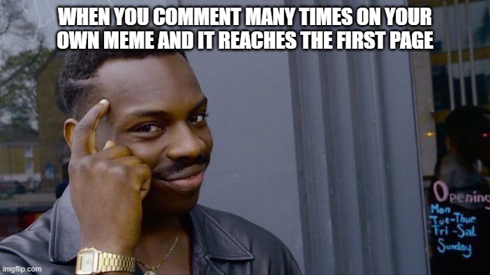 Comment | WHEN YOU COMMENT MANY TIMES ON YOUR OWN MEME AND IT REACHES THE FIRST PAGE | image tagged in memes,roll safe think about it | made w/ Imgflip meme maker