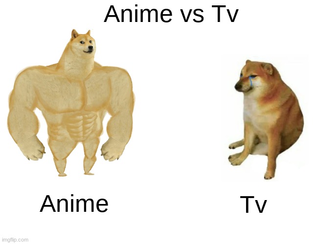 Anime vs Tv | Anime vs Tv; Anime; Tv | image tagged in memes,buff doge vs cheems | made w/ Imgflip meme maker