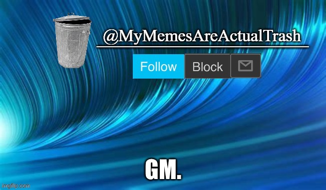 E |  GM. | image tagged in mymemesareactualtrash announcement template | made w/ Imgflip meme maker