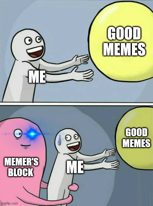 Memer's block | GOOD MEMES; ME; GOOD MEMES; MEMER'S BLOCK; ME | image tagged in memes,running away balloon | made w/ Imgflip meme maker