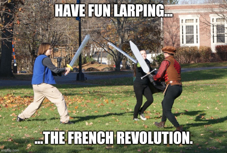 Larp | HAVE FUN LARPING... ...THE FRENCH REVOLUTION. | image tagged in larp | made w/ Imgflip meme maker