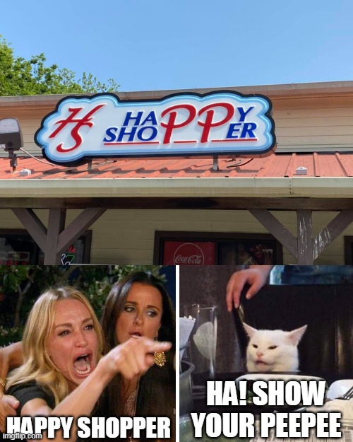 HAPPY SHOPPER; HA! SHOW YOUR PEEPEE | image tagged in smudge the cat,memes,signs | made w/ Imgflip meme maker