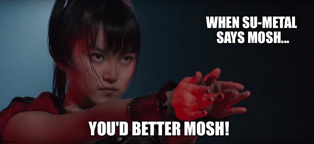 WHEN SU-METAL 
SAYS MOSH... YOU'D BETTER MOSH! | made w/ Imgflip meme maker