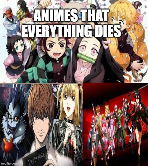 ANIMES THAT EVERYTHING DIES | image tagged in anime,demon slayer,everything dies,death note,akame ga matar | made w/ Imgflip meme maker