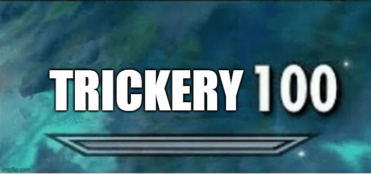 Skyrim 100 Blank | TRICKERY | image tagged in skyrim 100 blank | made w/ Imgflip meme maker