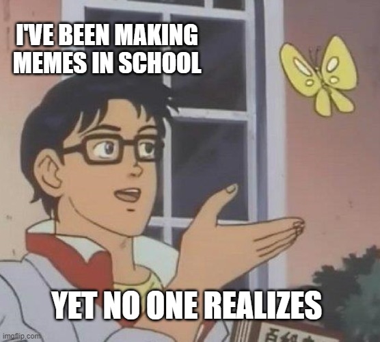 Is This A Pigeon Meme | I'VE BEEN MAKING MEMES IN SCHOOL YET NO ONE REALIZES | image tagged in memes,is this a pigeon | made w/ Imgflip meme maker