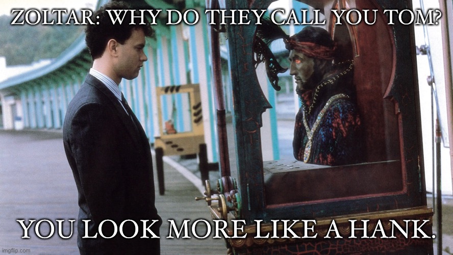 Better name Tom, or Hank? | ZOLTAR: WHY DO THEY CALL YOU TOM? YOU LOOK MORE LIKE A HANK. | image tagged in funny,movies | made w/ Imgflip meme maker