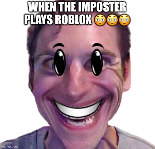 imposter ?? | WHEN THE IMPOSTER PLAYS ROBLOX 😳😳😳 | image tagged in lolz | made w/ Imgflip meme maker