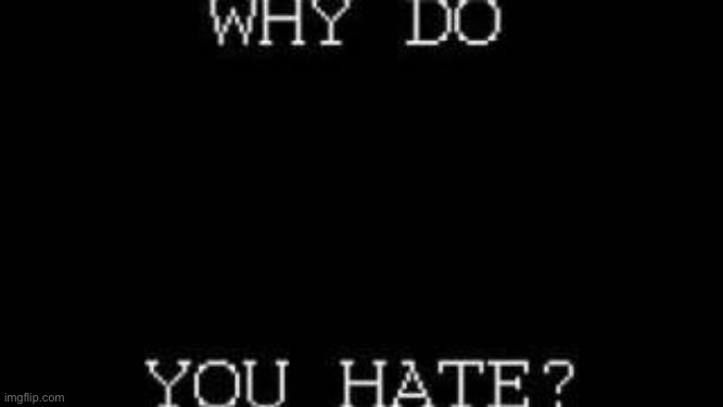 why do you hate | image tagged in why do you hate | made w/ Imgflip meme maker