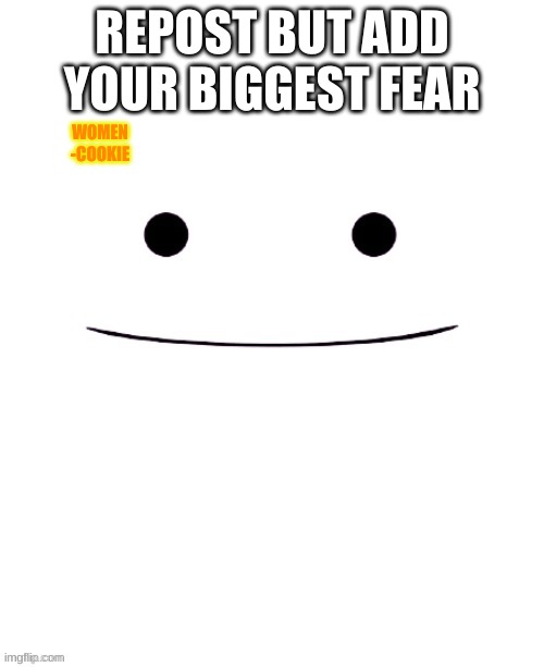 dew it | REPOST BUT ADD YOUR BIGGEST FEAR; WOMEN
-COOKIE | image tagged in e | made w/ Imgflip meme maker