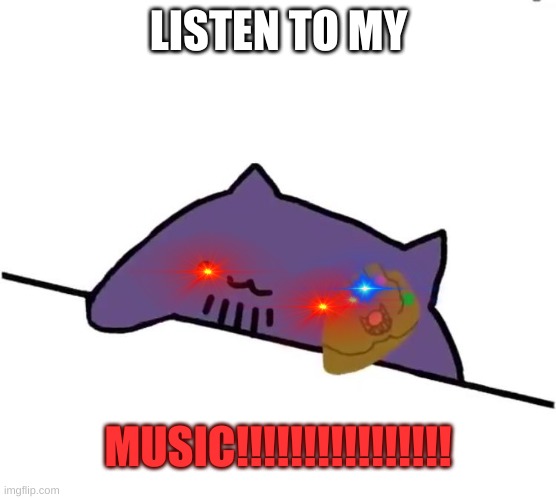Music thanos | LISTEN TO MY; MUSIC!!!!!!!!!!!!!!!! | image tagged in thanos cat | made w/ Imgflip meme maker