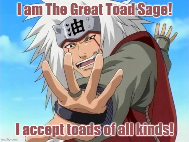 Jiraiya | I am The Great Toad Sage! I accept toads of all kinds! | image tagged in jiraiya | made w/ Imgflip meme maker