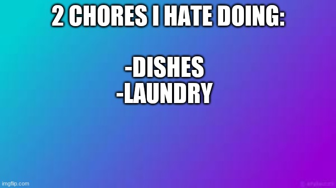 I hate doing it soooo much idk why | -DISHES
-LAUNDRY; 2 CHORES I HATE DOING: | made w/ Imgflip meme maker