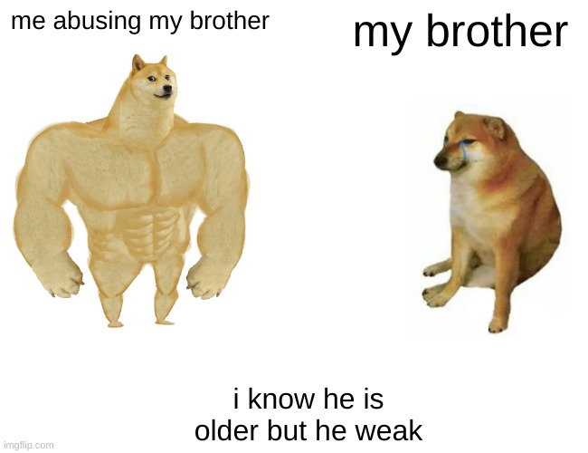 Buff Doge vs. Cheems | me abusing my brother; my brother; i know he is older but he weak | image tagged in memes,buff doge vs cheems | made w/ Imgflip meme maker