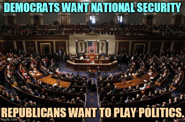 GOP = jerk | DEMOCRATS WANT NATIONAL SECURITY; REPUBLICANS WANT TO PLAY POLITICS. | image tagged in congress,democrats,serious,republicans,jerks | made w/ Imgflip meme maker
