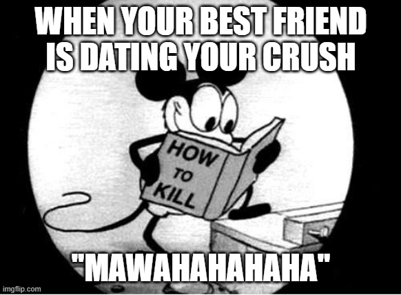 How to Kill with Mickey Mouse | WHEN YOUR BEST FRIEND IS DATING YOUR CRUSH; "MAWAHAHAHAHA" | image tagged in how to kill with mickey mouse | made w/ Imgflip meme maker