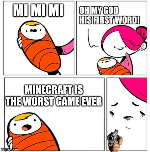 OMG His First Word! | MI MI MI; MINECRAFT IS THE WORST GAME EVER | image tagged in omg his first word | made w/ Imgflip meme maker