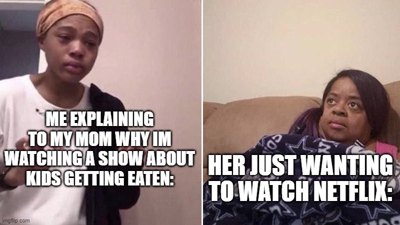 Promised neverland | ME EXPLAINING TO MY MOM WHY IM WATCHING A SHOW ABOUT KIDS GETTING EATEN:; HER JUST WANTING TO WATCH NETFLIX: | image tagged in me explaining to my mom,eat,the promised neverland | made w/ Imgflip meme maker