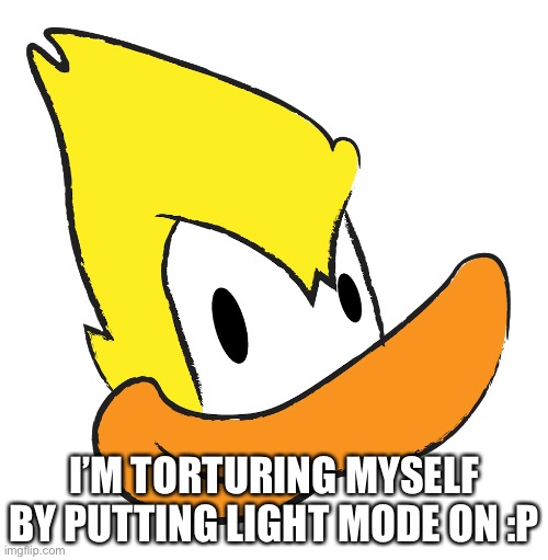 I’M TORTURING MYSELF BY PUTTING LIGHT MODE ON :P | made w/ Imgflip meme maker