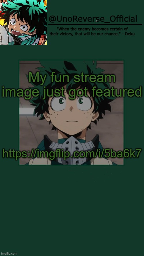 https://imgflip.com/i/5ba6k7 | My fun stream image just got featured; https://imgflip.com/i/5ba6k7 | image tagged in unoreverse_official deku temp | made w/ Imgflip meme maker