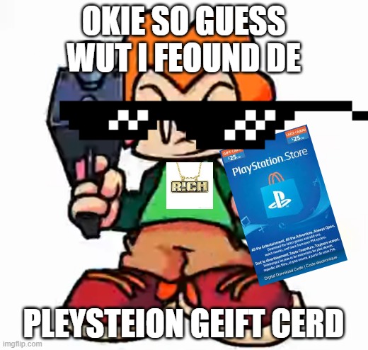 front facing pico | OKIE SO GUESS WUT I FEOUND DE; PLEYSTEION GEIFT CERD | image tagged in front facing pico | made w/ Imgflip meme maker