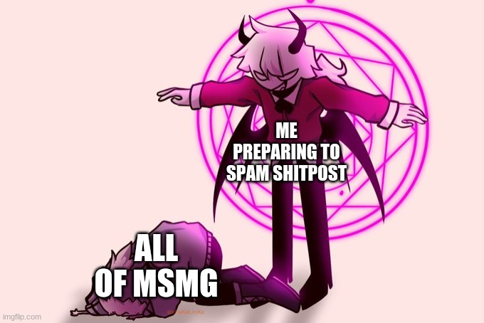 Selever killing ruv | ME PREPARING TO SPAM SHITPOST ALL OF MSMG | image tagged in selever killing ruv | made w/ Imgflip meme maker