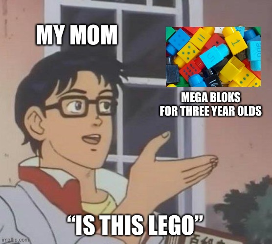 Lego fans will get this one | MY MOM; MEGA BLOKS FOR THREE YEAR OLDS; “IS THIS LEGO” | image tagged in memes,is this a pigeon | made w/ Imgflip meme maker