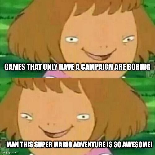 Play those games all day bro. | GAMES THAT ONLY HAVE A CAMPAIGN ARE BORING; MAN THIS SUPER MARIO ADVENTURE IS SO AWESOME! | image tagged in dw has ds,funny,memes,gaming | made w/ Imgflip meme maker