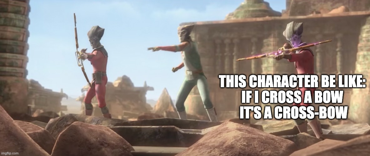 Star Wars weapon logic? | THIS CHARACTER BE LIKE: 
IF I CROSS A BOW 
IT'S A CROSS-BOW | image tagged in star wars,bow,the bad batch | made w/ Imgflip meme maker