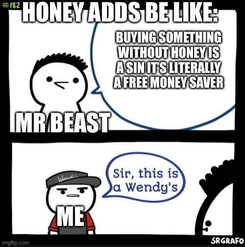 Sir this is a wendys | HONEY ADDS BE LIKE:; BUYING SOMETHING WITHOUT HONEY IS A SIN IT’S LITERALLY A FREE MONEY SAVER; MR BEAST; ME | image tagged in sir this is a wendys,mrbeast,honey | made w/ Imgflip meme maker