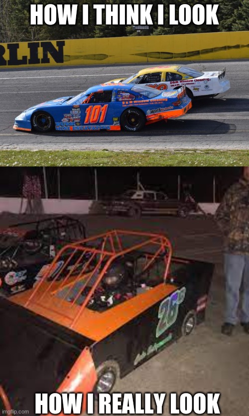 me in my head vs reality | HOW I THINK I LOOK; HOW I REALLY LOOK | image tagged in short track racing | made w/ Imgflip meme maker