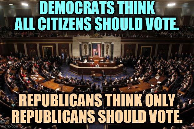 GOP = jerks. | DEMOCRATS THINK ALL CITIZENS SHOULD VOTE. REPUBLICANS THINK ONLY REPUBLICANS SHOULD VOTE. | image tagged in congress,democrats,serious,republicans,jerks | made w/ Imgflip meme maker