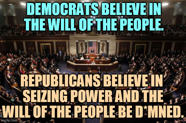 GOP = jerks | DEMOCRATS BELIEVE IN THE WILL OF THE PEOPLE. REPUBLICANS BELIEVE IN 
SEIZING POWER AND THE WILL OF THE PEOPLE BE D*MNED. | image tagged in congress,democrats,serious,republicans,jerks | made w/ Imgflip meme maker
