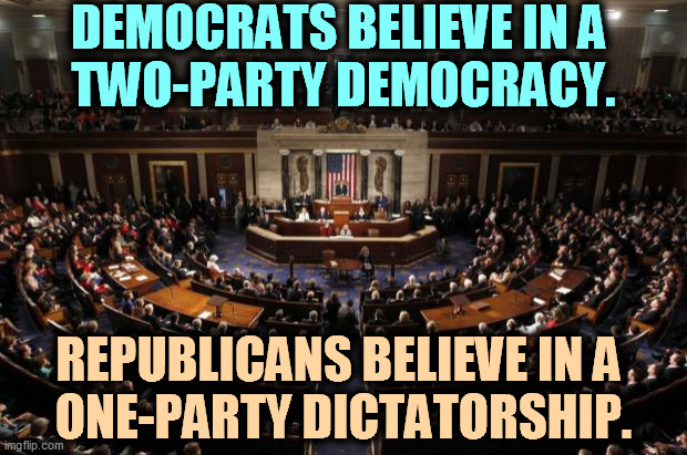 GOP = jerks. | DEMOCRATS BELIEVE IN A 
TWO-PARTY DEMOCRACY. REPUBLICANS BELIEVE IN A 
ONE-PARTY DICTATORSHIP. | image tagged in congress,democrats,serious,republicans,jerks | made w/ Imgflip meme maker