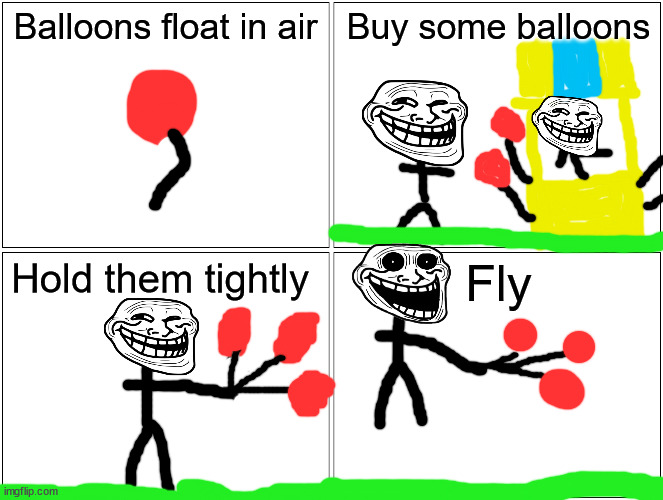 Sorry for my bad drawing :/ | Balloons float in air; Buy some balloons; Hold them tightly; Fly | image tagged in memes,blank comic panel 2x2,balloon,fly,troll | made w/ Imgflip meme maker