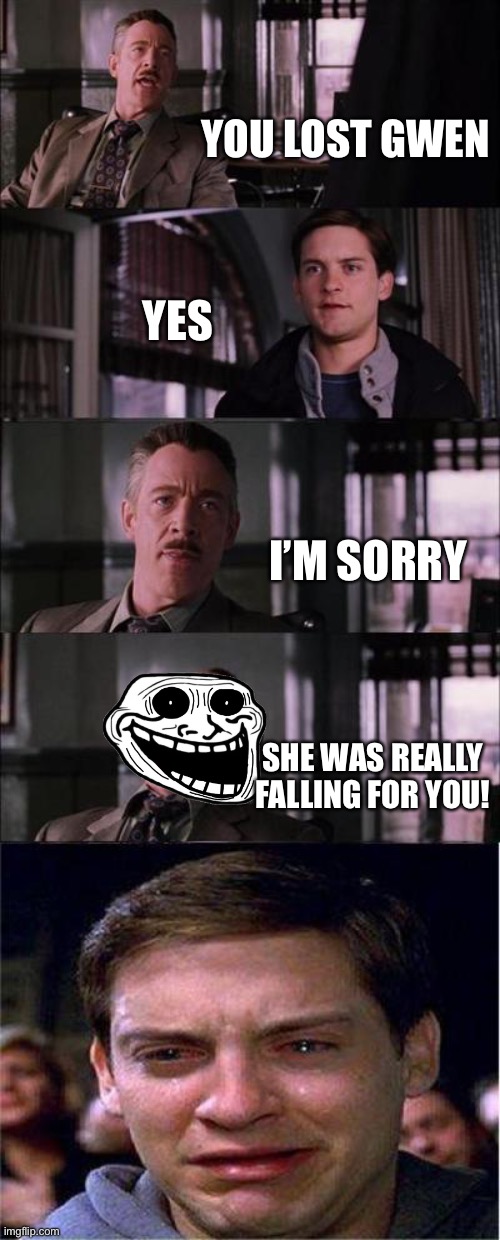 Peter Parker Cry Meme | YOU LOST GWEN; YES; I’M SORRY; SHE WAS REALLY FALLING FOR YOU! | image tagged in memes,peter parker cry | made w/ Imgflip meme maker