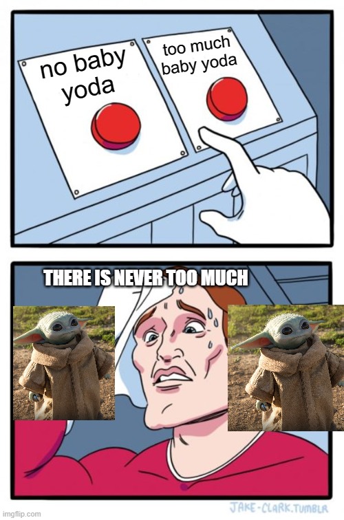 there is not too much baby yoda | too much
baby yoda; no baby
yoda; THERE IS NEVER TOO MUCH | image tagged in memes,two buttons | made w/ Imgflip meme maker