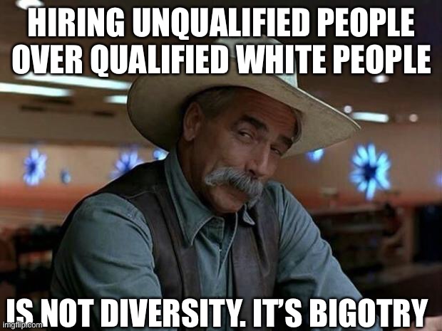 special kind of stupid | HIRING UNQUALIFIED PEOPLE OVER QUALIFIED WHITE PEOPLE; IS NOT DIVERSITY. IT’S BIGOTRY | image tagged in special kind of stupid | made w/ Imgflip meme maker