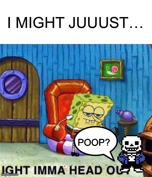 Spongebob Ight Imma Head Out Meme | I MIGHT JUUUST…; POOP? | image tagged in memes,spongebob ight imma head out | made w/ Imgflip meme maker