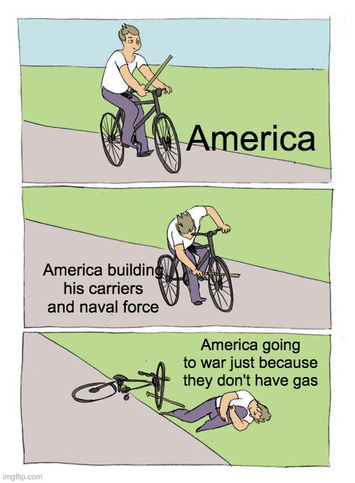 Bike Fall | America; America building his carriers and naval force; America going to war just because they don't have gas | image tagged in memes,bike fall | made w/ Imgflip meme maker