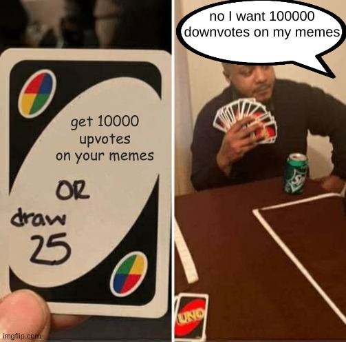 no upvotes | no I want 100000 downvotes on my memes; get 10000 upvotes on your memes | image tagged in memes,uno draw 25 cards | made w/ Imgflip meme maker